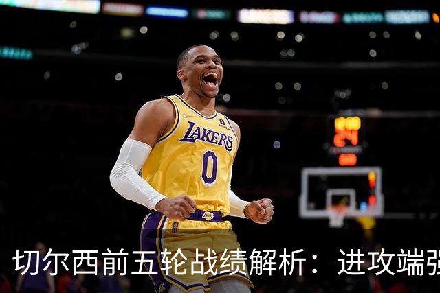 切尔西前五轮战绩解析：进攻端强劲，但防守漏洞显露