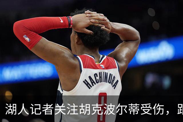 湖人记者关注胡克波尔蒂受伤，跟腱损伤呈上升趋势