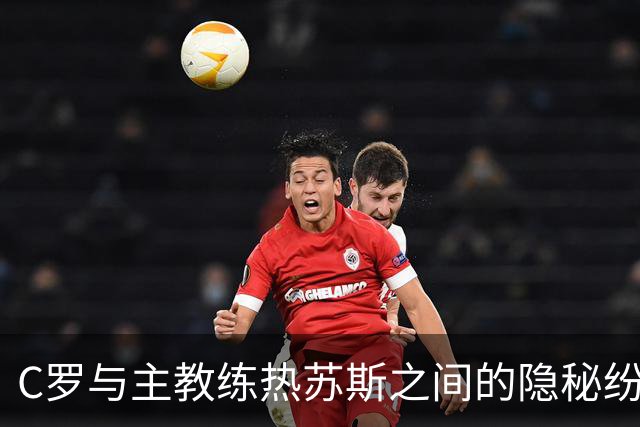 C罗与主教练热苏斯之间的隐秘纷争